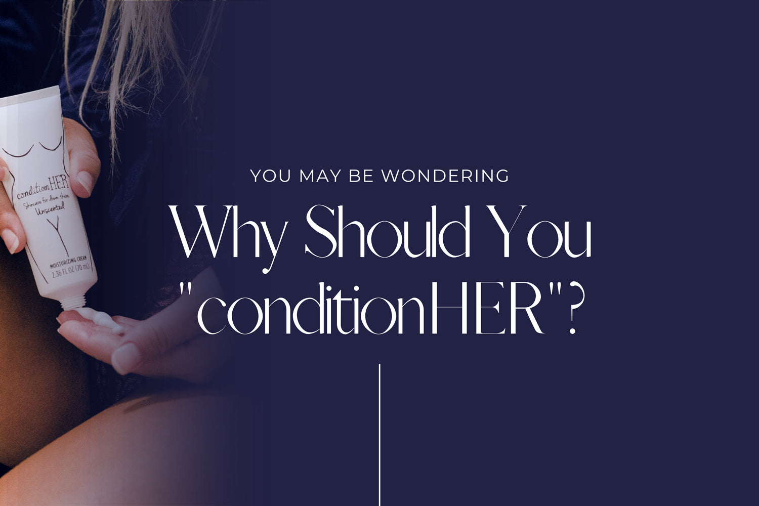 YouMay-Be-Wondering-Why Should You "conditionHER"?